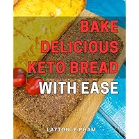 Bake Delicious Keto Bread with Ease: Perfect your Low-Carb Lifestyle with Simple and Easy Keto Bread Recipes