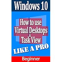 How to use virtual Desktops like a pro: A windows 10 Guide How to use virtual Desktops like a pro: A windows 10 Guide Kindle