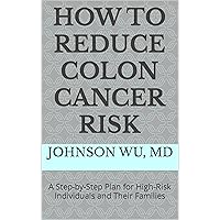 How To Reduce Colon Cancer Risk: A Step-by-Step Plan for High-Risk Individuals and Their Families How To Reduce Colon Cancer Risk: A Step-by-Step Plan for High-Risk Individuals and Their Families Kindle Hardcover Paperback