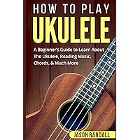 How To Play Ukulele: A Beginner’s Guide to Learn About The Ukulele, Reading Music, Chords, & Much More (Guitars for Beginners) How To Play Ukulele: A Beginner’s Guide to Learn About The Ukulele, Reading Music, Chords, & Much More (Guitars for Beginners) Paperback Kindle Audible Audiobook