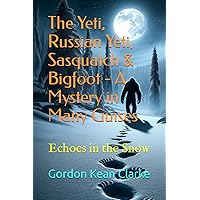 The Yeti, Russian Yeti, Sasquatch & Bigfoot - A Mystery in Many Guises: Echoes in the Snow (Encounters with the Unexplained : Original Accounts of Experiences that Defy Understanding)