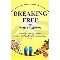 Breaking Free from Type 2 Diabetes: Transform Your Health with a Low-Carb, Anti-Inflammatory Eating Plan | The Ultimate Guide to Reversing Type 2 Diabetes through Healthy Eating and Living Breaking Free from Type 2 Diabetes: Transform Your Health with a Low-Carb, Anti-Inflammatory Eating Plan | The Ultimate Guide to Reversing Type 2 Diabetes through Healthy Eating and Living Kindle Paperback