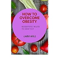HOW TO OVERCOME OBESITY: SCIENTIFIC WAYS TO DROP FAT HOW TO OVERCOME OBESITY: SCIENTIFIC WAYS TO DROP FAT Kindle Hardcover Paperback