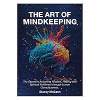 The Art of Mindkeeping: The Secret to Activating Wisdom, Healing, and Spiritual Fulfillment through Lumen Consciousness