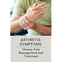 Arthritis Symptoms: Chronic Pain Management And Treatment: Rheumatoid Arthritis