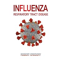 INFLUENZA: RESPIRATORY TRACT DISEASE INFLUENZA: RESPIRATORY TRACT DISEASE Kindle Paperback
