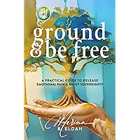 GROUND & BE FREE: a practical guide to release emotional pain & enjoy sovereignty GROUND & BE FREE: a practical guide to release emotional pain & enjoy sovereignty Paperback