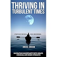 Thriving in Turbulent Times :: Strategies for Resilience and Renewal: Navigating Uncertainty with Grace, Courage, and Inner Strength