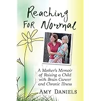 Reaching for Normal: A Mother's Memoir of Raising a Child with Brain Cancer and Chronic Illness Reaching for Normal: A Mother's Memoir of Raising a Child with Brain Cancer and Chronic Illness Paperback Kindle
