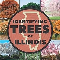 Identifying Trees of Illinois: A Simple Identification Guide Book To Identify Tree Leaves, Bark, Seeds, Fruits, and Flowers (Great For Beginners!)