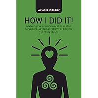 How I Did It!: Gently, Simply, Realistically and for Good! My Weight Loss Journey from Type 2 Diabetes to Optimal Health How I Did It!: Gently, Simply, Realistically and for Good! My Weight Loss Journey from Type 2 Diabetes to Optimal Health Kindle Paperback