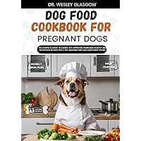 DOG FOOD COOKBOOK FOR PREGNANT DOGS: The Complete Guide to Canine Vet-Approved Homemade Healthy and NUTRITIOUS Recipes for a Tail Wagging and ... Ultimate Series for Healthy Canine Cuisine) DOG FOOD COOKBOOK FOR PREGNANT DOGS: The Complete Guide to Canine Vet-Approved Homemade Healthy and NUTRITIOUS Recipes for a Tail Wagging and ... Ultimate Series for Healthy Canine Cuisine) Paperback Kindle