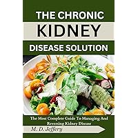 The Chronic Kidney Disease Solution: The Most Complete Guide to Managing and Reversing Kidney Disease The Chronic Kidney Disease Solution: The Most Complete Guide to Managing and Reversing Kidney Disease Kindle Paperback