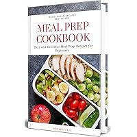 Meal Prep Cookbook: Easy and Delicious Meal Prep Recipes for Beginners