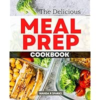 The Delicious Meal Prep Cookbook: Simple Meal Plan To Start In A Healthy Lifestyle, Delicious Make-Ahead Recipes for Healthy, Quick & Easy Prep Meals