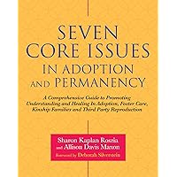Seven Core Issues in Adoption and Permanency: A Comprehensive Guide to Promoting Understanding and Healing In Adoption, Foster Care, Kinship Families and Third Party Reproduction Seven Core Issues in Adoption and Permanency: A Comprehensive Guide to Promoting Understanding and Healing In Adoption, Foster Care, Kinship Families and Third Party Reproduction Paperback Kindle