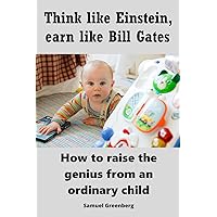 Think like Einstein, earn like Bill Gates: How to raise the genius from an ordinary child Think like Einstein, earn like Bill Gates: How to raise the genius from an ordinary child Kindle