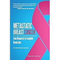 Metastatic Breast Cancer: from Diagnosis to Complete Remission: An Intentional Journey Metastatic Breast Cancer: from Diagnosis to Complete Remission: An Intentional Journey Kindle Hardcover Paperback