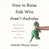 How to Raise Kids Who Aren't Assholes: Science-Based Strategies for Better Parenting - from Tots to Teens How to Raise Kids Who Aren't Assholes: Science-Based Strategies for Better Parenting - from Tots to Teens Audible Audiobook Paperback Kindle Hardcover