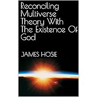 Reconciling Multiverse Theory With The Existence Of God Reconciling Multiverse Theory With The Existence Of God Kindle Paperback