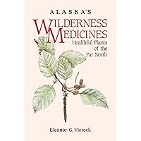 Alaska's Wilderness Medicines: Healthful Plants of the Far North Alaska's Wilderness Medicines: Healthful Plants of the Far North Paperback Kindle Hardcover