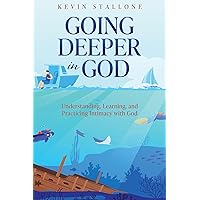 GOING DEEPER IN GOD: Understanding, Learning, and Practicing Intimacy with God GOING DEEPER IN GOD: Understanding, Learning, and Practicing Intimacy with God Kindle Paperback