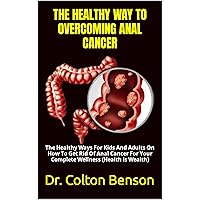 THE HEALTHY WAY TO OVERCOMING ANAL CANCER: The Healthy Ways For Kids And Adults On How To Get Rid Of Anal Cancer For Your Complete Wellness (Health Is Wealth) THE HEALTHY WAY TO OVERCOMING ANAL CANCER: The Healthy Ways For Kids And Adults On How To Get Rid Of Anal Cancer For Your Complete Wellness (Health Is Wealth) Kindle Paperback