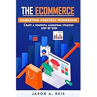 The Ecommerce Marketing Strategy Workbook: Craft A Powerful Marketing Strategy Step-By-Step The Ecommerce Marketing Strategy Workbook: Craft A Powerful Marketing Strategy Step-By-Step Kindle