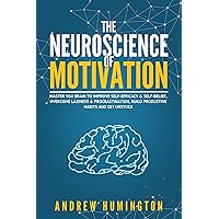The Neuroscience Of Motivation: Master You Brain To Improve Self-Efficacy & Self-Belief, Overcome Laziness & Procrastination, Build Productive Habits And Get Unstuck (NeuroMastery Lab Collection) The Neuroscience Of Motivation: Master You Brain To Improve Self-Efficacy & Self-Belief, Overcome Laziness & Procrastination, Build Productive Habits And Get Unstuck (NeuroMastery Lab Collection) Kindle Paperback