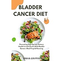 BLADDER CANCER DIET: Promoting Appropriate Dietary Health In Individuals With Bladder Cancer: Meal Prep & Planning BLADDER CANCER DIET: Promoting Appropriate Dietary Health In Individuals With Bladder Cancer: Meal Prep & Planning Kindle Paperback