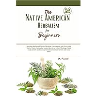 The Native American Herbalism for Beginners: Step into the Sacred Circle of Healing: Learn, Grow, and Thrive with Native Plants. Unlock the Ancient Secrets of Natural Healing of both cough,anxiety, The Native American Herbalism for Beginners: Step into the Sacred Circle of Healing: Learn, Grow, and Thrive with Native Plants. Unlock the Ancient Secrets of Natural Healing of both cough,anxiety, Kindle Hardcover Paperback