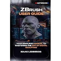 ZBRUSH USER GUIDE: YOUR SIMPLIFIED MANUAL TO MASTERING THE ART OF DIGITAL SCULPTING
