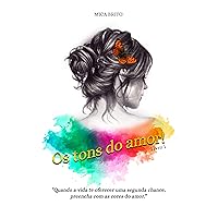 OS TONS DO AMOR - LIVRO 1: Quando a vida te oferecer uma segunda chance, preencha com as cores do amor. (OS TONS DO AMOR!) (Portuguese Edition)