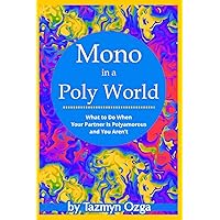 Mono in a Poly World: What to Do When Your Partner Is Polyamorous and You Aren't Mono in a Poly World: What to Do When Your Partner Is Polyamorous and You Aren't Paperback Kindle