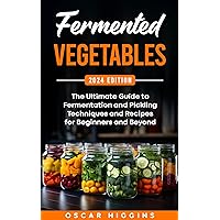 Fermented Vegetables: The Ultimate Guide to Fermentation and Pickling Techniques and Recipes for Beginners and Beyond (Cookbook for Beginners and Beyond) Fermented Vegetables: The Ultimate Guide to Fermentation and Pickling Techniques and Recipes for Beginners and Beyond (Cookbook for Beginners and Beyond) Paperback Kindle