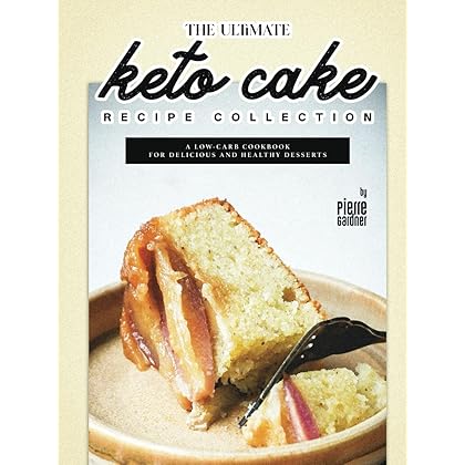 The Ultimate Keto Cake Recipe Collection: A Low-Carb Cookbook for Delicious and Healthy Desserts