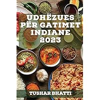 Udhëzues për Gatimet Indiane 2023: Zbuloni sekrete dhe teknika të gatimit të ushqimeve tradicionale indiane në shtëpinë tuaj (Albanian Edition)