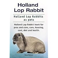 Holland Lop Rabbit. Holland Lop Rabbits as pets. Holland Lop Rabbit book for pros and cons, care, housing, cost, diet and health. Holland Lop Rabbit. Holland Lop Rabbits as pets. Holland Lop Rabbit book for pros and cons, care, housing, cost, diet and health. Paperback