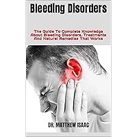 Bleeding Disorders : The Guide To Complete Knowledge About Bleeding Disorders, Treatments And Natural Remedies That Works Bleeding Disorders : The Guide To Complete Knowledge About Bleeding Disorders, Treatments And Natural Remedies That Works Kindle Paperback