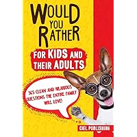Would You Rather... for Kids and Their Adults! 365 Clean and Hilarious Questions the Entire Family Will Love! (Would You Rather Books for Kids 5-8 8-12)