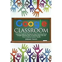 Google Classroom: Definitive Guide for Teachers to Learn Everything About Google Classroom and Its Teaching Apps. Tips and Tricks to Improve Lessons’ Quality. Google Classroom: Definitive Guide for Teachers to Learn Everything About Google Classroom and Its Teaching Apps. Tips and Tricks to Improve Lessons’ Quality. Paperback Kindle Hardcover