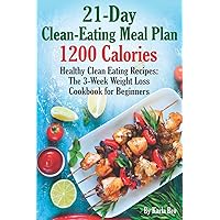 21-Day Clean-Eating Meal Plan - 1200 Calories: Healthy Clean Eating Recipes: The 3-Week Weight Loss Cookbook for Beginners 21-Day Clean-Eating Meal Plan - 1200 Calories: Healthy Clean Eating Recipes: The 3-Week Weight Loss Cookbook for Beginners Paperback Kindle Hardcover