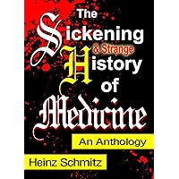 The Sickening (and Strange) History of Medicine: An Anthology The Sickening (and Strange) History of Medicine: An Anthology Kindle