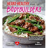 Heart-Healthy Meals for Bodybuilders Cookbook: 100+ Protein-Packed, low Sodium, Low Cholesterol Creations for Muscle Fuel, Pictures Included (Cardiac Collection)