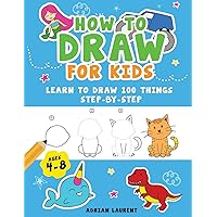 How to Draw for Kids Ages 4-8: Learn To Draw 100 Things Step-by-Step (Unicorns, Mermaids, Animals, Monster Trucks) (How To Draw For Kids Step-By-Step)