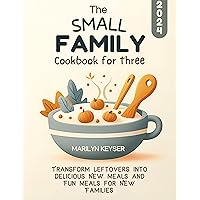 The Small Family Cookbook for Three: Transform Leftovers into Delicious New Meals and Fun Meals for New Families The Small Family Cookbook for Three: Transform Leftovers into Delicious New Meals and Fun Meals for New Families Kindle Paperback