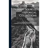 Primary Sources, Historical Collections: The Use of Opium and its Bearing on the Spread of Christianity in China, With a Foreword by T. S. Wentworth Primary Sources, Historical Collections: The Use of Opium and its Bearing on the Spread of Christianity in China, With a Foreword by T. S. Wentworth Hardcover Paperback