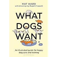 What Dogs Want: An illustrated guide for HAPPY dog care and training What Dogs Want: An illustrated guide for HAPPY dog care and training Hardcover Kindle