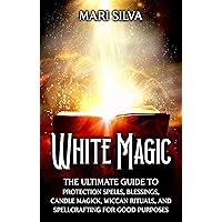 White Magic: The Ultimate Guide to Protection Spells, Blessings, Candle Magick, Wiccan Rituals, and Spellcrafting for Good Purposes (Magic Spells) White Magic: The Ultimate Guide to Protection Spells, Blessings, Candle Magick, Wiccan Rituals, and Spellcrafting for Good Purposes (Magic Spells) Kindle Audible Audiobook Paperback Hardcover