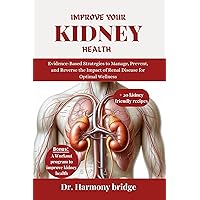 IMPROVE YOUR KIDNEY HEALTH: Evidence-Based Strategies to Manage, Prevent, and Reverse the Impact of Renal Disease for Optimal Wellness IMPROVE YOUR KIDNEY HEALTH: Evidence-Based Strategies to Manage, Prevent, and Reverse the Impact of Renal Disease for Optimal Wellness Kindle Paperback